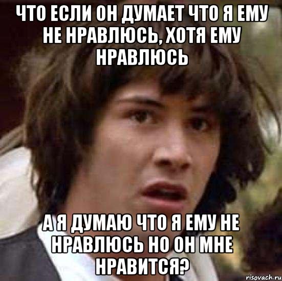 что если он думает что я ему не нравлюсь, хотя ему нравлюсь а я думаю что я ему не нравлюсь но он мне нравится?, Мем А что если (Киану Ривз)