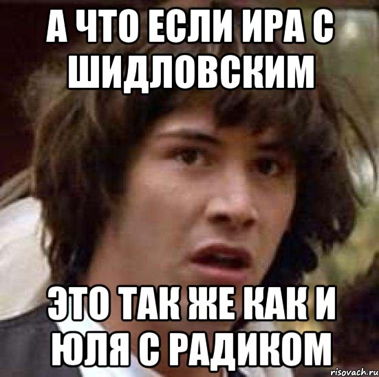 а что если ира с шидловским это так же как и юля с радиком, Мем А что если (Киану Ривз)