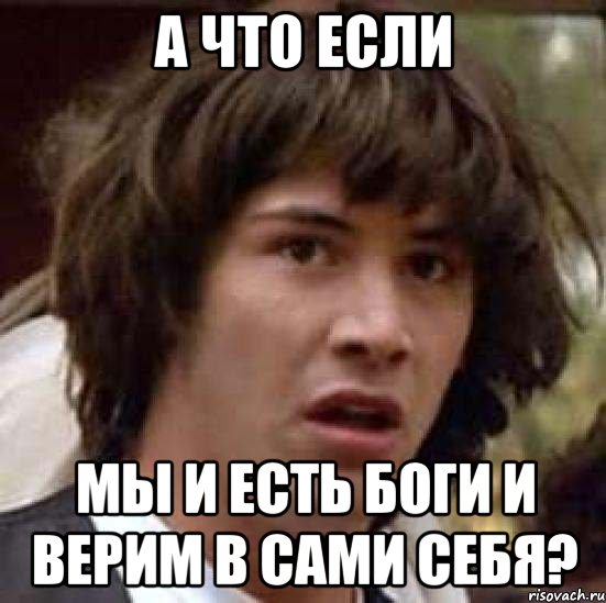 а что если мы и есть боги и верим в сами себя?, Мем А что если (Киану Ривз)