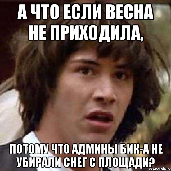 а что если весна не приходила, потому что админы бик-а не убирали снег с площади?, Мем А что если (Киану Ривз)