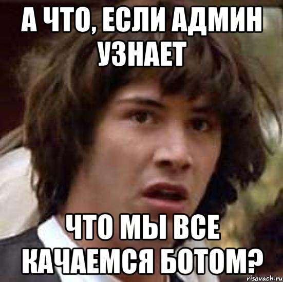 а что, если админ узнает что мы все качаемся ботом?, Мем А что если (Киану Ривз)