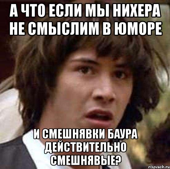 а что если мы нихера не смыслим в юморе и смешнявки баура действительно смешнявые?, Мем А что если (Киану Ривз)