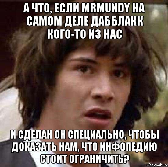 а что, если mrmundy на самом деле дабблакк кого-то из нас и сделан он специально, чтобы доказать нам, что инфопедию стоит ограничить?, Мем А что если (Киану Ривз)