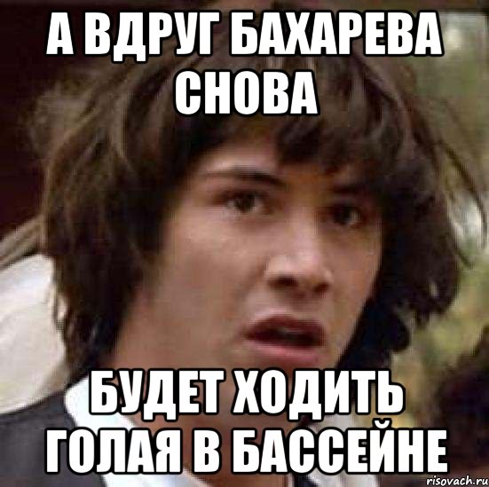 а вдруг бахарева снова будет ходить голая в бассейне, Мем А что если (Киану Ривз)