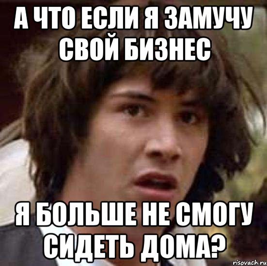 а что если я замучу свой бизнес я больше не смогу сидеть дома?, Мем А что если (Киану Ривз)