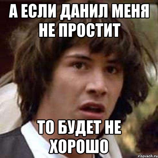 а если данил меня не простит то будет не хорошо, Мем А что если (Киану Ривз)