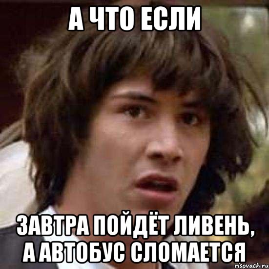 а что если завтра пойдёт ливень, а автобус сломается, Мем А что если (Киану Ривз)