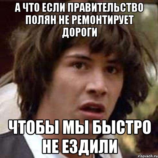 а что если правительство полян не ремонтирует дороги чтобы мы быстро не ездили, Мем А что если (Киану Ривз)