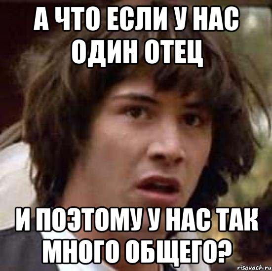 а что если у нас один отец и поэтому у нас так много общего?, Мем А что если (Киану Ривз)