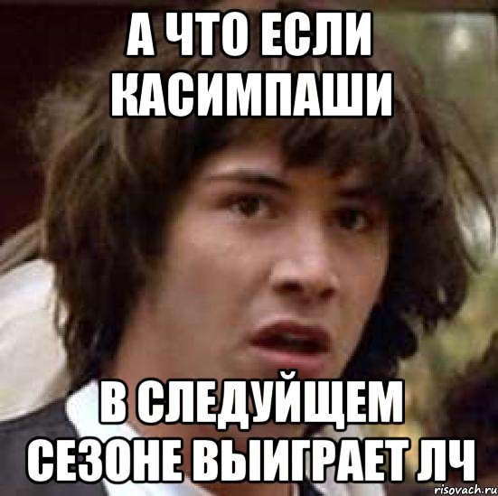 а что если касимпаши в следуйщем сезоне выиграет лч, Мем А что если (Киану Ривз)