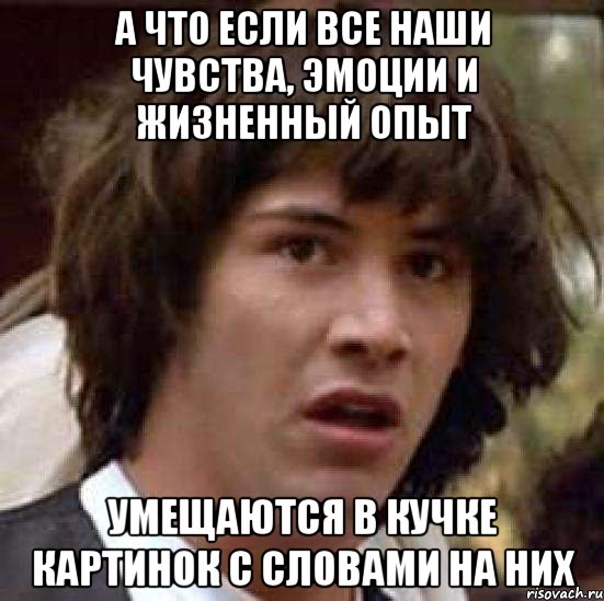 а что если все наши чувства, эмоции и жизненный опыт умещаются в кучке картинок с словами на них, Мем А что если (Киану Ривз)