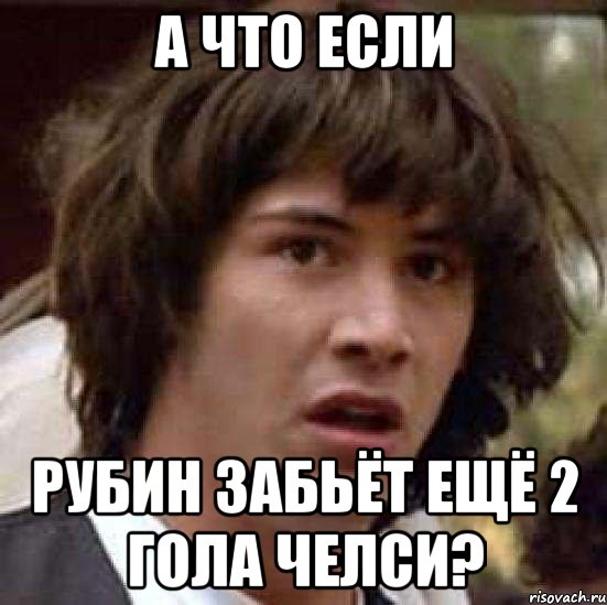 а что если рубин забьёт ещё 2 гола челси?, Мем А что если (Киану Ривз)