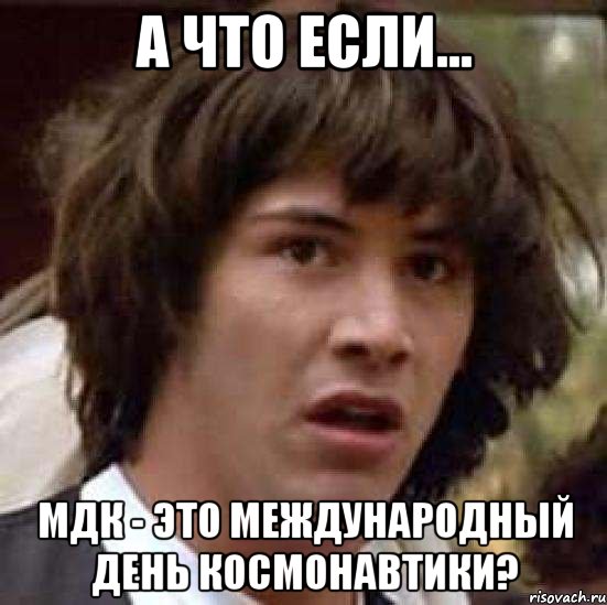 а что если... мдк - это международный день космонавтики?, Мем А что если (Киану Ривз)