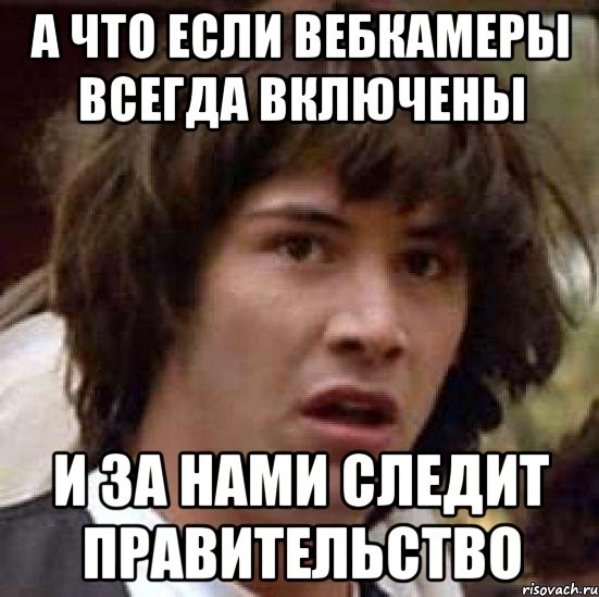 а что если вебкамеры всегда включены и за нами следит правительство, Мем А что если (Киану Ривз)