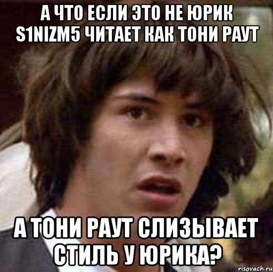 а что если это не юрик s1nizm5 читает как тони раут а тони раут слизывает стиль у юрика?, Мем А что если (Киану Ривз)