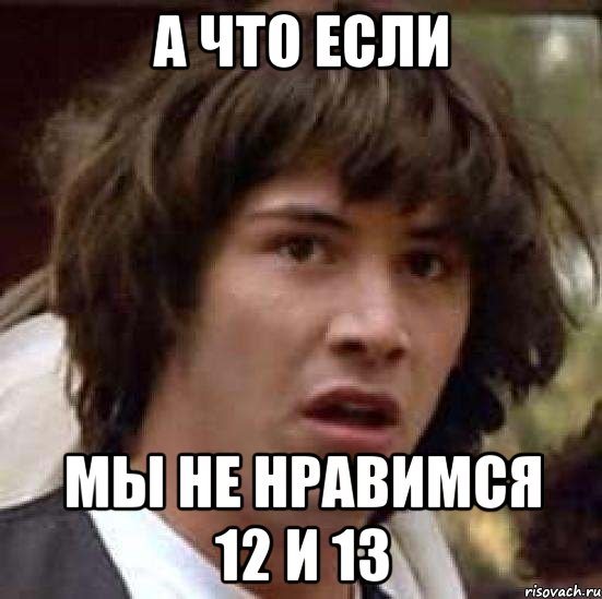 а что если мы не нравимся 12 и 13, Мем А что если (Киану Ривз)