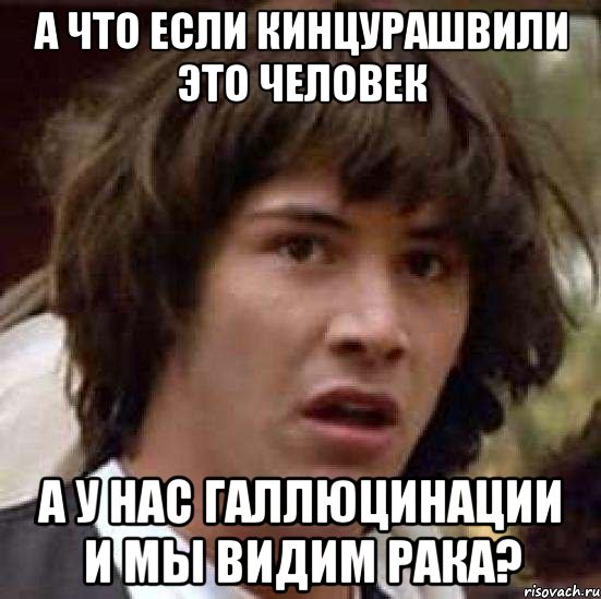 а что если кинцурашвили это человек а у нас галлюцинации и мы видим рака?, Мем А что если (Киану Ривз)