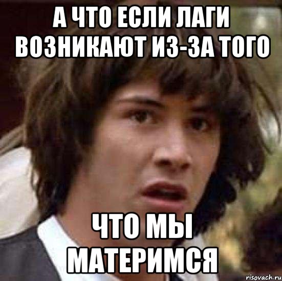 а что если лаги возникают из-за того что мы материмся, Мем А что если (Киану Ривз)