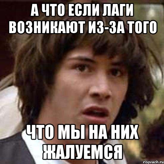 а что если лаги возникают из-за того что мы на них жалуемся, Мем А что если (Киану Ривз)