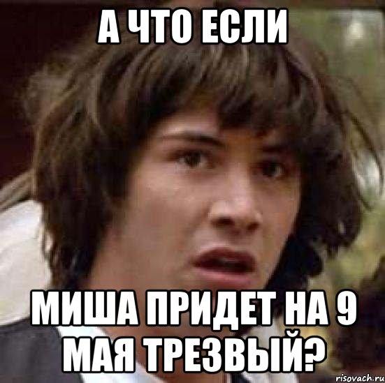 а что если миша придет на 9 мая трезвый?, Мем А что если (Киану Ривз)