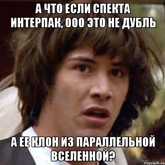 а что если спекта интерпак, ооо это не дубль а ее клон из параллельной вселенной?, Мем А что если (Киану Ривз)