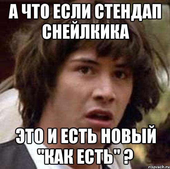 а что если стендап снейлкика это и есть новый "как есть" ?, Мем А что если (Киану Ривз)