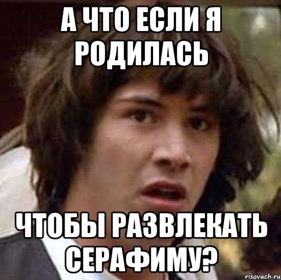 а что если я родилась чтобы развлекать серафиму?, Мем А что если (Киану Ривз)