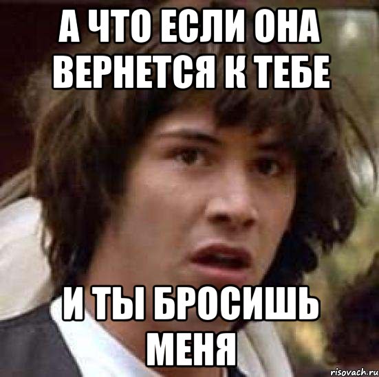 а что если она вернется к тебе и ты бросишь меня, Мем А что если (Киану Ривз)