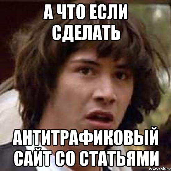 а что если сделать антитрафиковый сайт со статьями, Мем А что если (Киану Ривз)