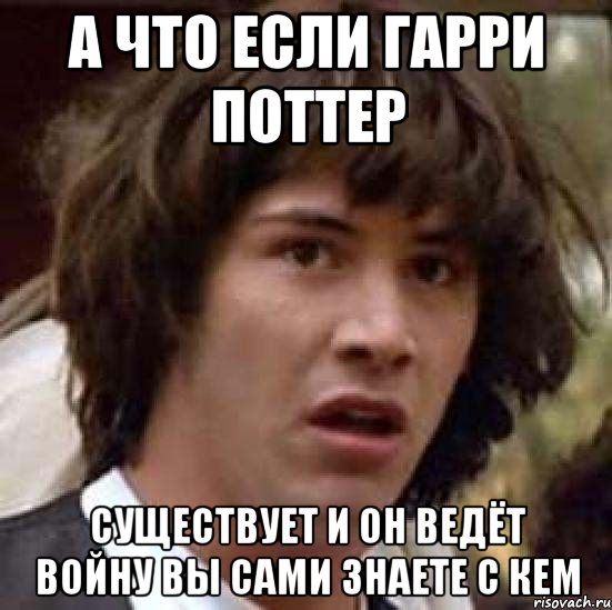 а что если гарри поттер существует и он ведёт войну вы сами знаете с кем, Мем А что если (Киану Ривз)