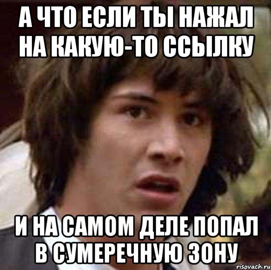 а что если ты нажал на какую-то ссылку и на самом деле попал в сумеречную зону, Мем А что если (Киану Ривз)