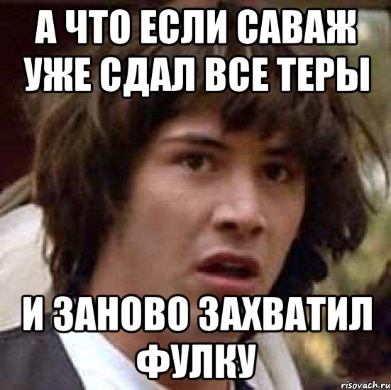 а что если саваж уже сдал все теры и заново захватил фулку, Мем А что если (Киану Ривз)