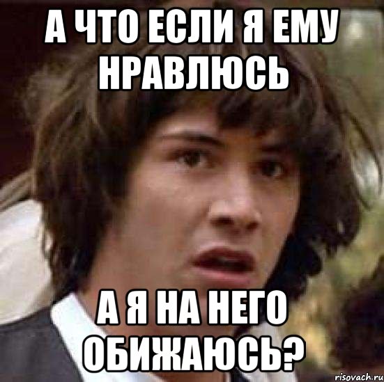 а что если я ему нравлюсь а я на него обижаюсь?, Мем А что если (Киану Ривз)