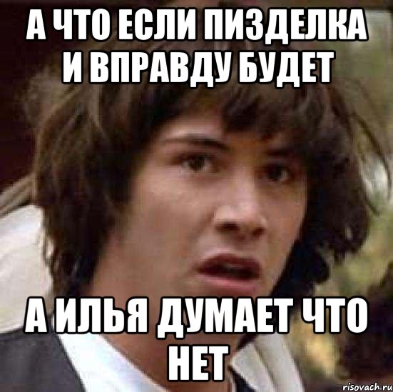 а что если пизделка и вправду будет а илья думает что нет, Мем А что если (Киану Ривз)