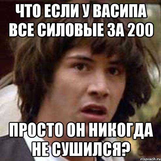 что если у васипа все силовые за 200 просто он никогда не сушился?, Мем А что если (Киану Ривз)