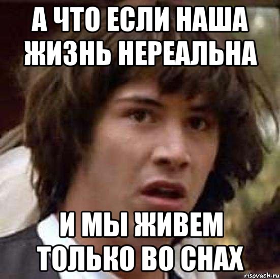 а что если наша жизнь нереальна и мы живем только во снах, Мем А что если (Киану Ривз)