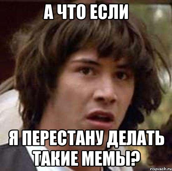 а что если я перестану делать такие мемы?, Мем А что если (Киану Ривз)