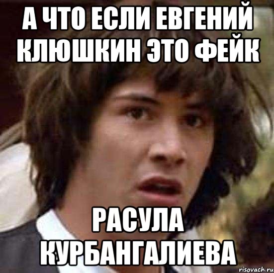 а что если евгений клюшкин это фейк расула курбангалиева, Мем А что если (Киану Ривз)