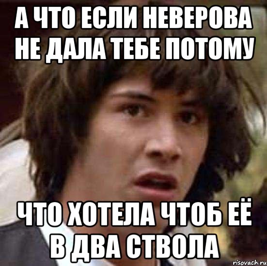 а что если неверова не дала тебе потому что хотела чтоб её в два ствола, Мем А что если (Киану Ривз)