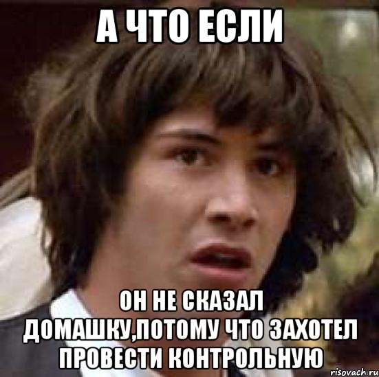 а что если он не сказал домашку,потому что захотел провести контрольную, Мем А что если (Киану Ривз)