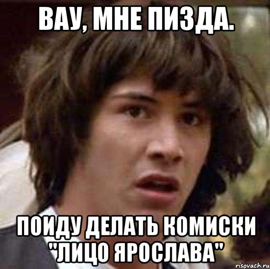 вау, мне пизда. поиду делать комиски "лицо ярослава", Мем А что если (Киану Ривз)