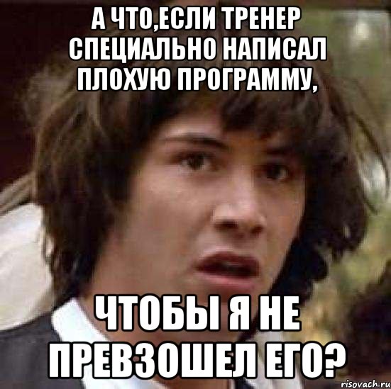 а что,если тренер специально написал плохую программу, чтобы я не превзошел его?, Мем А что если (Киану Ривз)