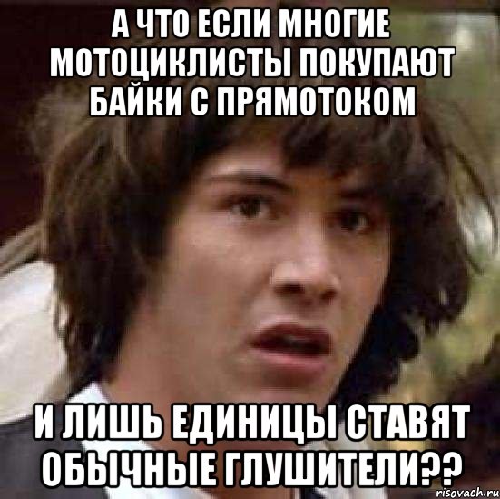 а что если многие мотоциклисты покупают байки с прямотоком и лишь единицы ставят обычные глушители??, Мем А что если (Киану Ривз)