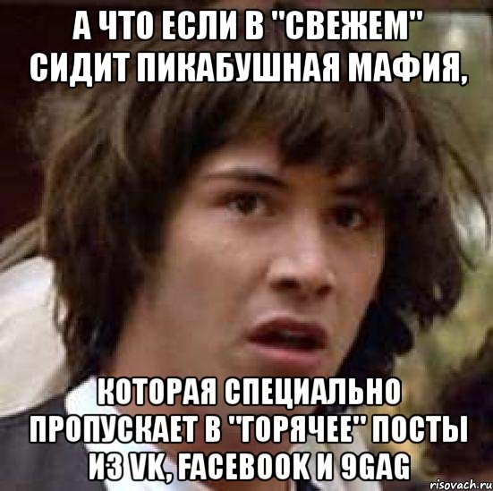 а что если в "свежем" сидит пикабушная мафия, которая специально пропускает в "горячее" посты из vk, facebook и 9gag, Мем А что если (Киану Ривз)