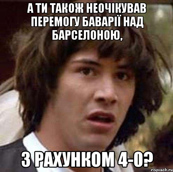 а ти також неочікував перемогу баварії над барселоною, з рахунком 4-0?, Мем А что если (Киану Ривз)