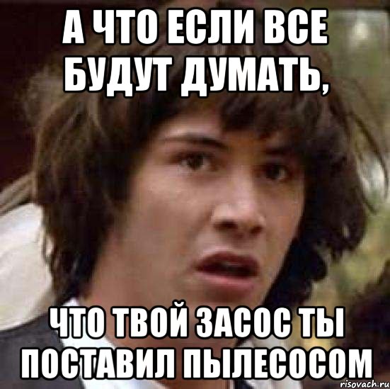 а что если все будут думать, что твой засос ты поставил пылесосом, Мем А что если (Киану Ривз)