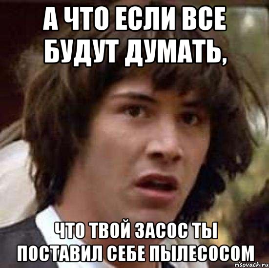 а что если все будут думать, что твой засос ты поставил себе пылесосом, Мем А что если (Киану Ривз)