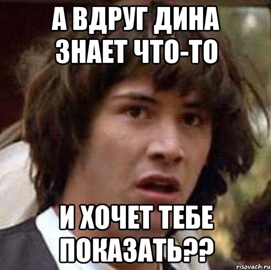 а вдруг дина знает что-то и хочет тебе показать??, Мем А что если (Киану Ривз)