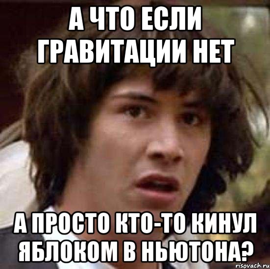 а что если гравитации нет а просто кто-то кинул яблоком в ньютона?, Мем А что если (Киану Ривз)