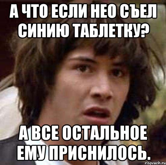 а что если нео съел синию таблетку? а все остальное ему приснилось., Мем А что если (Киану Ривз)